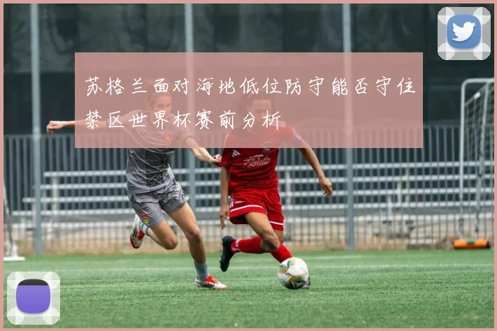 苏格兰面对海地低位防守能否守住禁区世界杯赛前分析