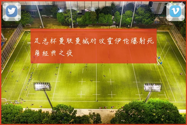 足总杯曼联曼城对攻霍伊伦爆射死角经典之夜