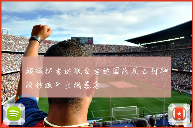 超级杯吉达联合吉达国民反击封神读秒扳平出线悬念