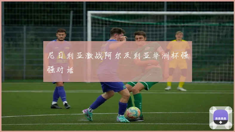 尼日利亚激战阿尔及利亚非洲杯强强对话